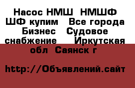 Насос НМШ, НМШФ,ШФ купим - Все города Бизнес » Судовое снабжение   . Иркутская обл.,Саянск г.